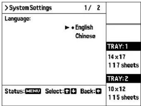 > System Settings 1/2 Language: ►◆English Chinese TRAY: 1 14 x 17 1 17 sheets TRAY: 2 Status: MENU Select: ➕ ➕ Back: ➕ 10 x 12 1 15 sheets