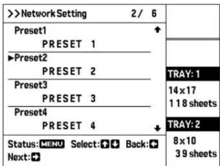 >Network Setting 2/6 Preset1 PRESET 1 ►Preset2 PRESET 2 Preset3 PRESET 3 Preset4 PRESET 4 Status:MENU Select:Back: Next: TRAY: 1 14 x 17 1 18 sheets TRAY: 2 8 x 10 3 9 sheets