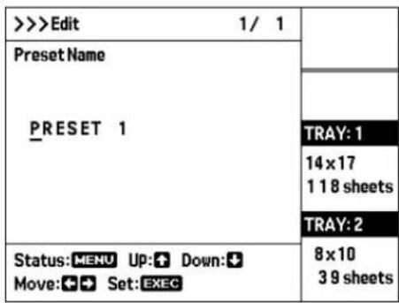 >>>Edit 1/ 1 Preset Name PRESET 1 TRAY: 1 14 x 17 1 18 sheets TRAY: 2 Status: MENU Up: ↑ Down: ↓ Move: + → Set: EXEC 8 x 10 3 9 sheets