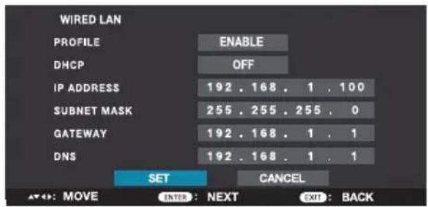 WIRED LAN PROFILE ENABLE DHCP OFF IP ADDRESS 192 . 168 . 1 . 100 SUBNET MASK 255 . 255 . 255 . 0 GATEWAY 192 . 168 . 1 . 1 DNS 192 . 168 . 1 . 1 SET CANCEL ▲: MOVE INTER : NEXT EXIT : BACK
