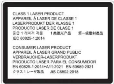 CLASS 1 LASER PRODUCT APPAREIL À LASER DE CLASSE 1 LASERPRODUKT DER KLASSE 1 PRODUCTO LÁSER DE CLASE 1 登錄 1 瑞이저 제품 1 类激光产品 第一級電射產品 IEC 60825-1:2014 CONSUMER LASER PRODUCT APPAREIL À LASER GRAND PUBLIC VERBRAUCHER-LASERPRODUKT PRODUCTO LÁSER PARA EL CONSUMIDOR EN 60825-1:2014+A11:2021 EN 50689:2021 ク…