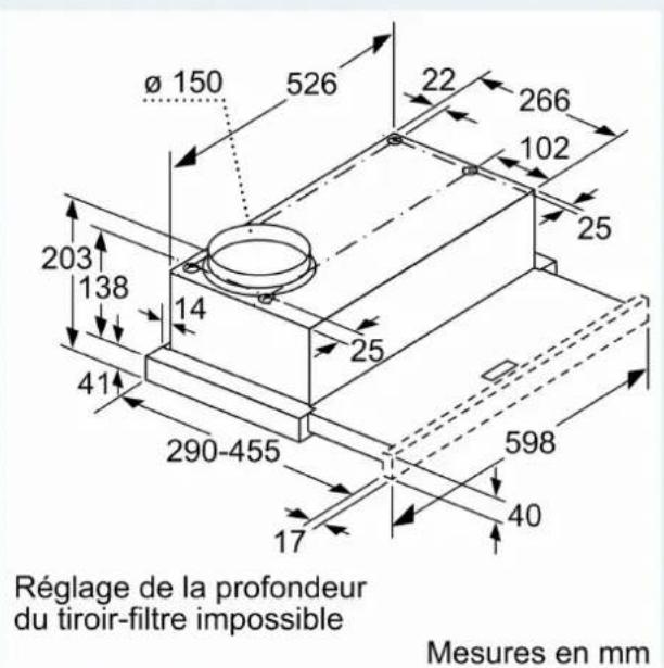 Ø 150 526 22 266 102 25 203 138 14 25 41 290-455 598 17 40 Réglage de la profondeur du tiroir-filtre impossible Mesures en mm