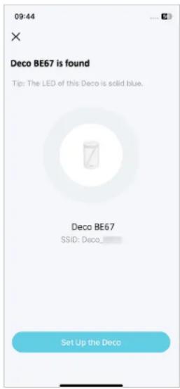09:44 Deco BE67 is found Tip: The LED of this Deco is solid blue. Deco BE67 SSID: Deco_ Set Up the Deco