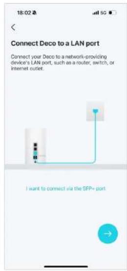 18:02 Connect Deco to a LAN port Connect your Deco to a network-providing device's LAN port, such as a router, switch, or Internet outlet. I want to connect via the SFP+ port