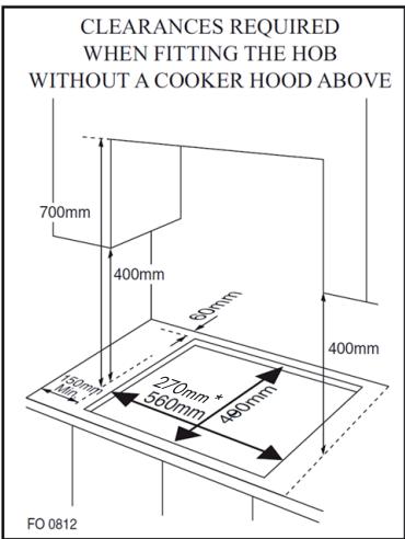CLEARANCES REQUIRED WHEN FITTING THE HOB WITHOUT A COOKER HOOD ABOVE 700mm 400mm 60mm 400mm 150mm 270mm 560mm 490mm FO 0812