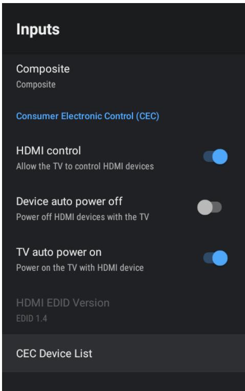 Inputs Composite Composite Consumer Electronic Control (CEC) HDMI control Allow the TV to control HDMI devices Device auto power off Power off HDMI devices with the TV TV auto power on Power on the TV with HDMI device HDMI EDID Version EDID 1.4 CEC Device List