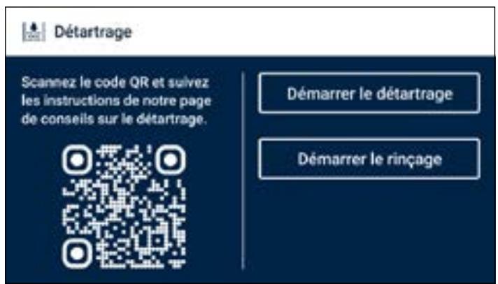 Détartrage Scannez le code QR et suivez les instructions de notre page de conseils sur le détartrage. Démarrer le détartrage Démarrer le rinçage